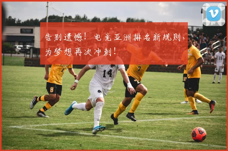 告别遗憾！电竞亚洲排名新规则，为梦想再次冲刺！