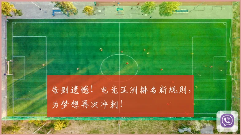 告别遗憾！电竞亚洲排名新规则，为梦想再次冲刺！