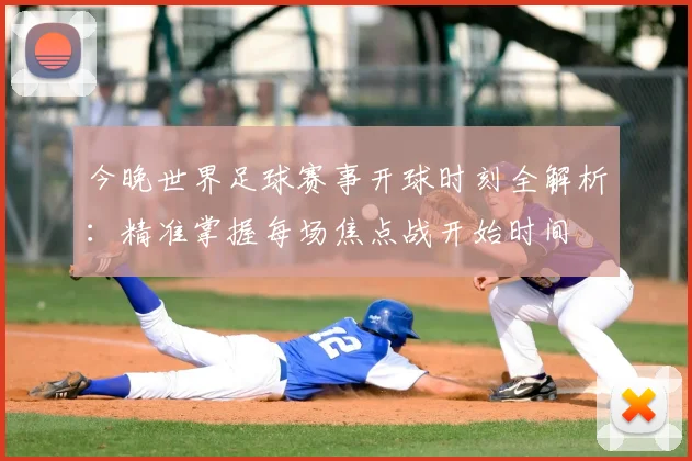 今晚世界足球赛事开球时刻全解析：精准掌握每场焦点战开始时间