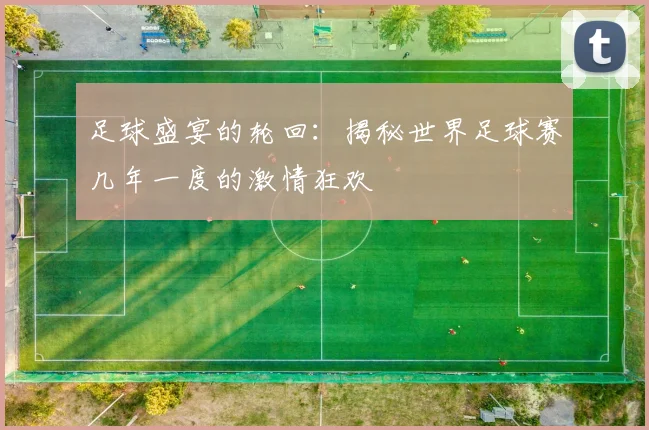 足球盛宴的轮回：揭秘世界足球赛几年一度的激情狂欢
