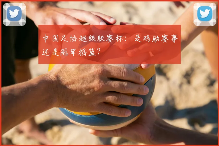 中国足协超级联赛杯：是鸡肋赛事还是冠军摇篮？