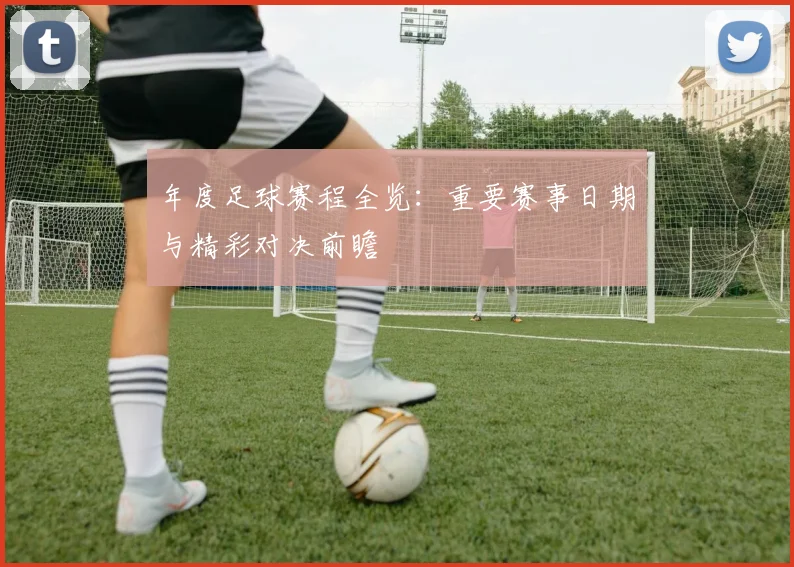 年度足球赛程全览：重要赛事日期与精彩对决前瞻