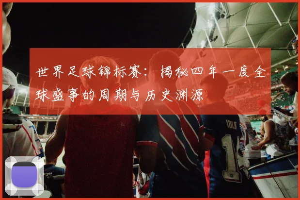世界足球锦标赛:揭秘四年一度全球盛事的周期与历史渊源