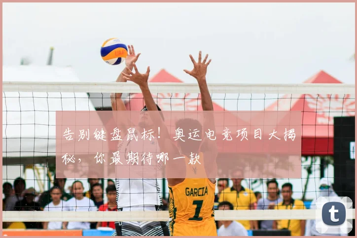 告别键盘鼠标！奥运电竞项目大揭秘，你最期待哪一款