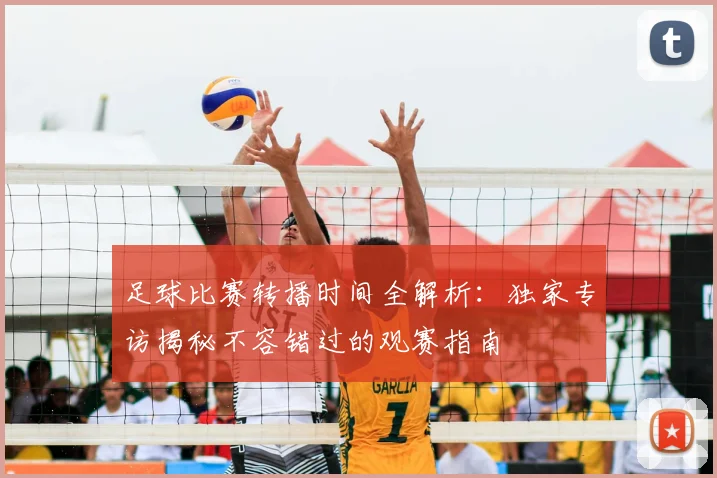 足球比赛转播时间全解析：独家专访揭秘不容错过的观赛指南