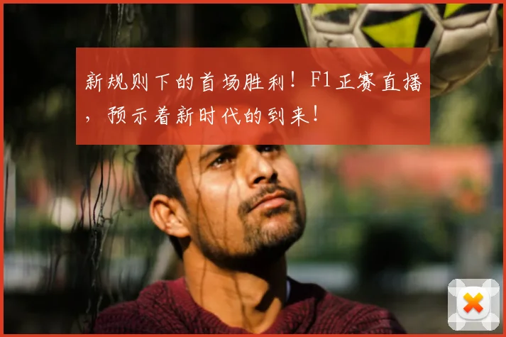 新规则下的首场胜利！F1正赛直播，预示着新时代的到来！