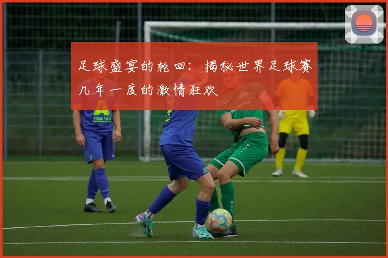 足球盛宴的轮回：揭秘世界足球赛几年一度的激情狂欢