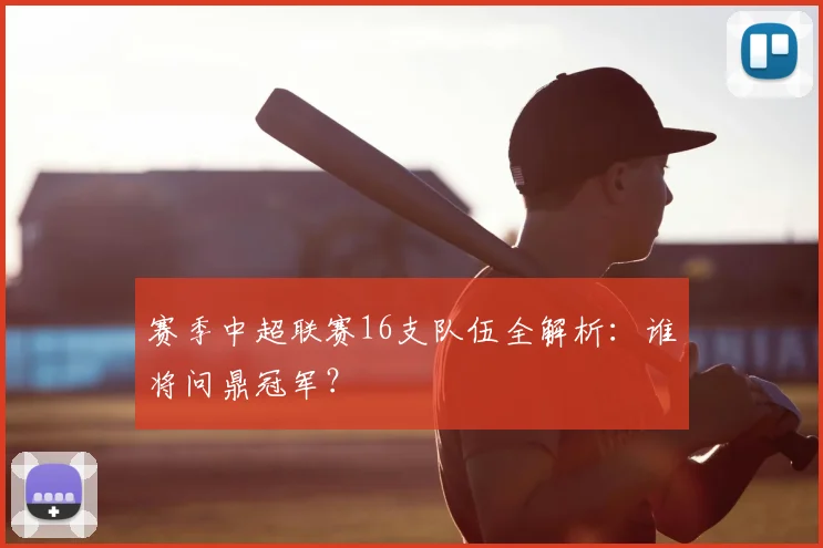 赛季中超联赛16支队伍全解析：谁将问鼎冠军？