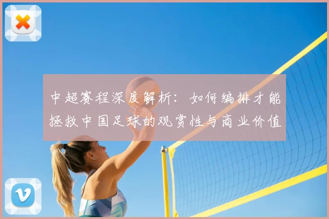 中超赛程深度解析：如何编排才能拯救中国足球的观赏性与商业价值？